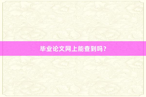 毕业论文网上能查到吗?